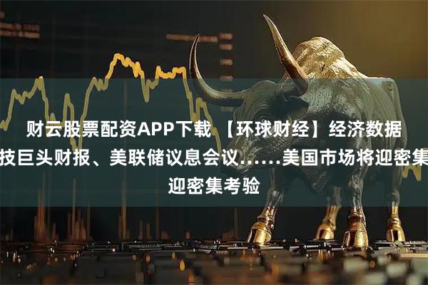 财云股票配资APP下载 【环球财经】经济数据、科技巨头财报、美联储议息会议……美国市场将迎密集考验
