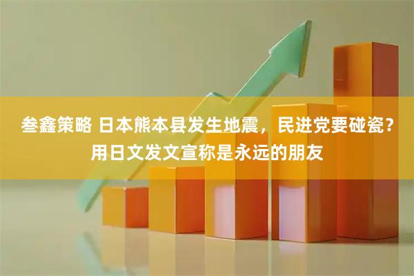 叁鑫策略 日本熊本县发生地震,民进党要碰瓷?用日文发文宣称是永远的朋友